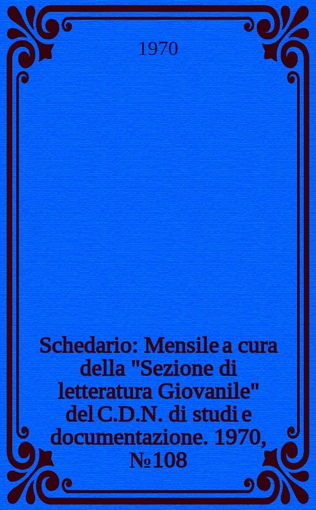 Schedario : Mensile a cura della "Sezione di letteratura Giovanile" del C.D.N. di studi e documentazione. 1970, №108