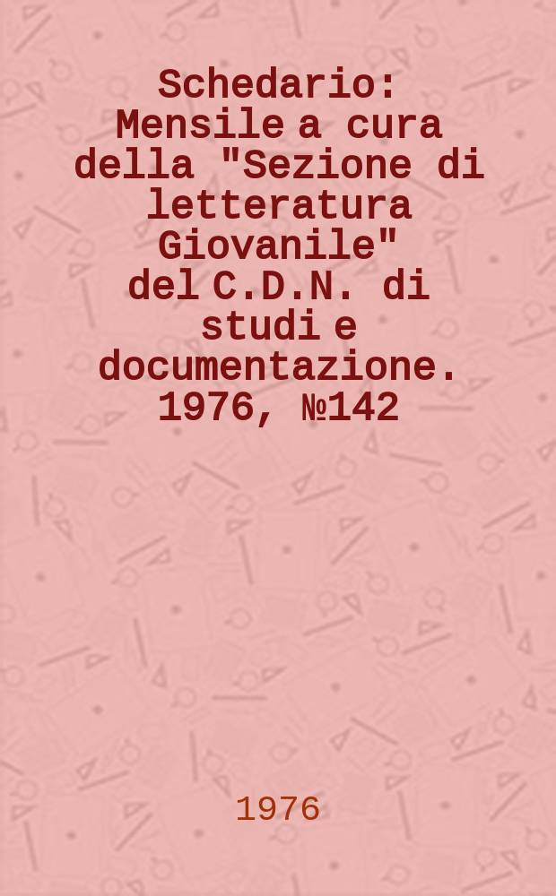 Schedario : Mensile a cura della "Sezione di letteratura Giovanile" del C.D.N. di studi e documentazione. 1976, №142