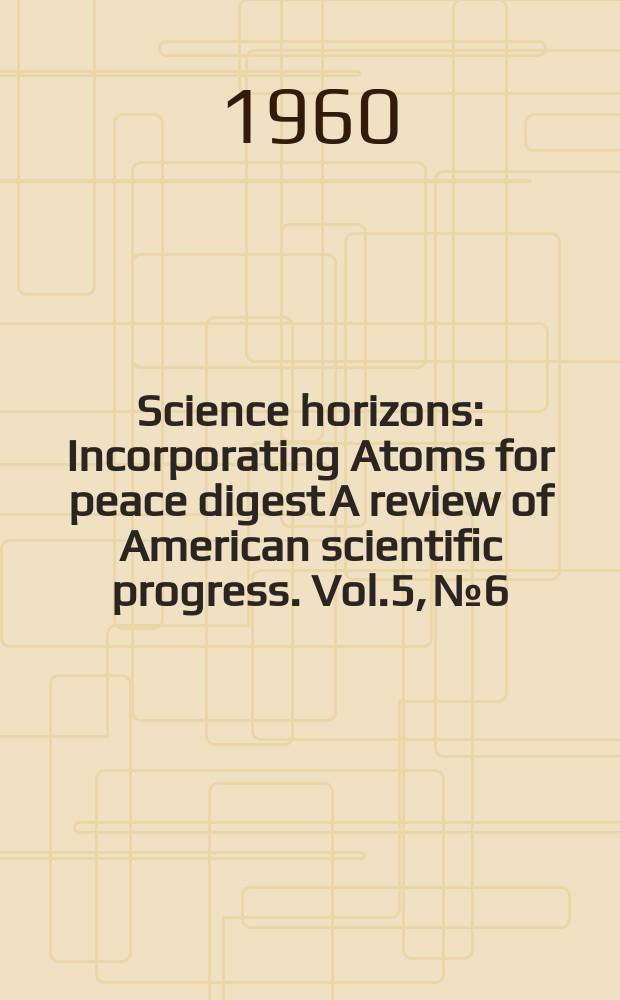 Science horizons : Incorporating Atoms for peace digest A review of American scientific progress. Vol.5, №6