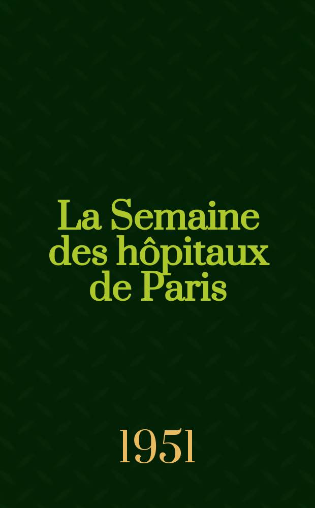 La Semaine des hôpitaux de Paris : Organe fonde par l'Assoc. d'enseignement med. des hôpitaux de Paris. Année27 1951, №1