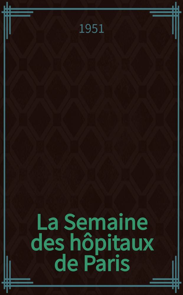 La Semaine des hôpitaux de Paris : Organe fonde par l'Assoc. d'enseignement med. des hôpitaux de Paris. Année27 1951, №12
