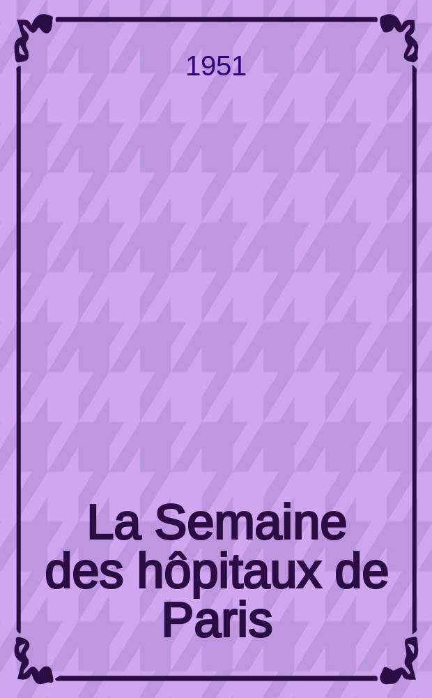La Semaine des hôpitaux de Paris : Organe fonde par l'Assoc. d'enseignement med. des hôpitaux de Paris. Année27 1951, №78
