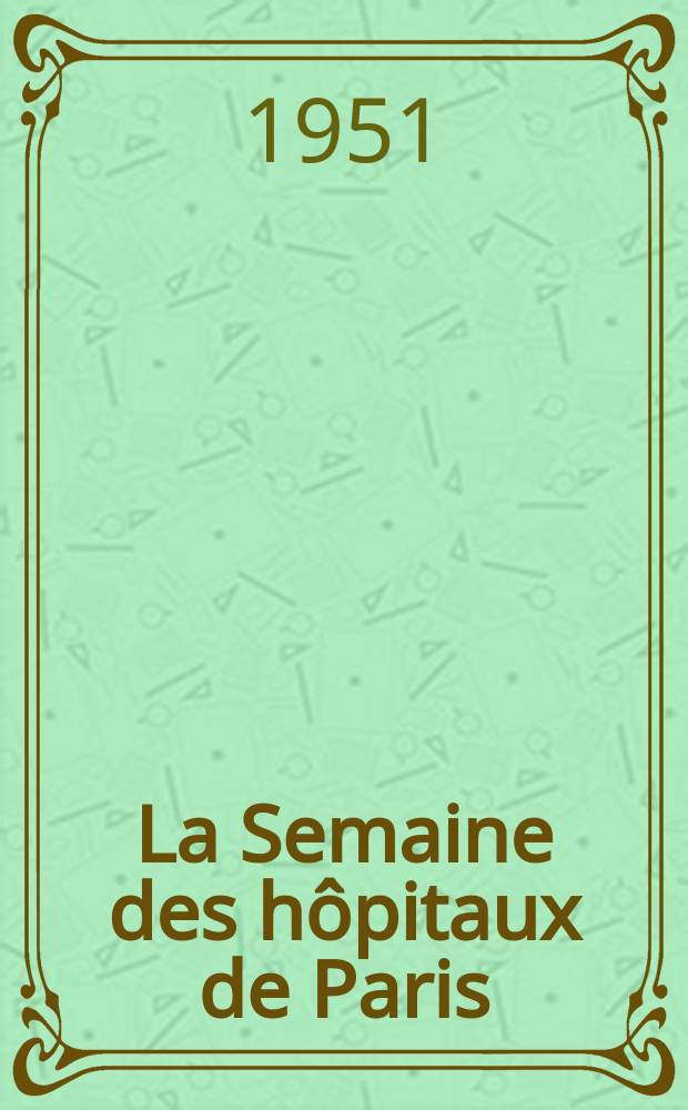 La Semaine des hôpitaux de Paris : Organe fonde par l'Assoc. d'enseignement med. des hôpitaux de Paris. Année27 1951, №96