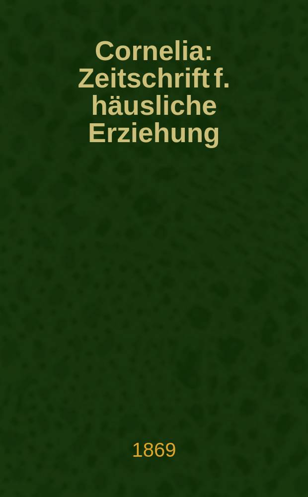 Cornelia : Zeitschrift f. h&auml;usliche Erziehung