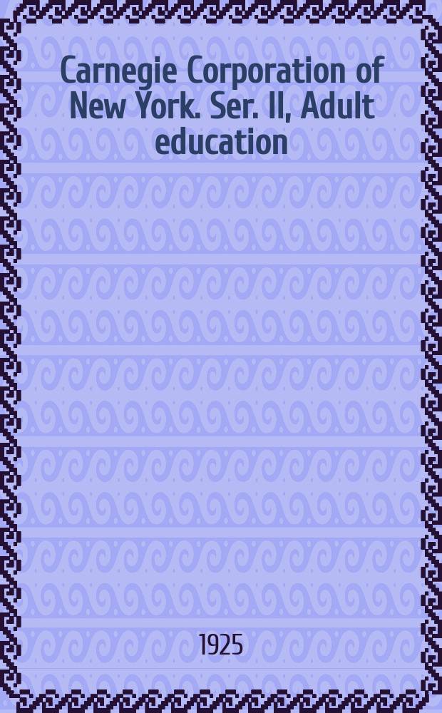 Carnegie Corporation of New York. Ser. II, Adult education