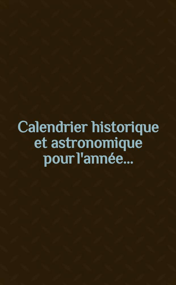 Calendrier historique et astronomique pour l'année ...