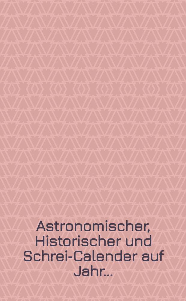 Astronomischer, Historischer und Schreib- Calender auf Jahr ...
