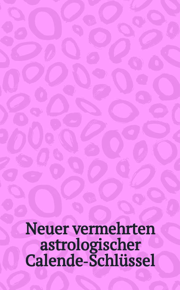 Neuer vermehrten astrologischer Calender- Schlüssel