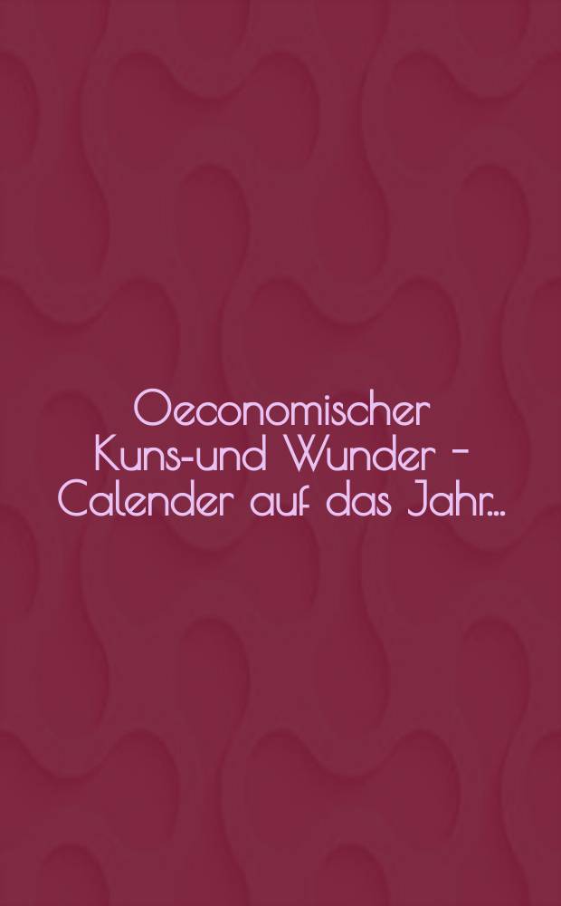 Oeconomischer Kunst- und Wunder - Calender auf das Jahr ...