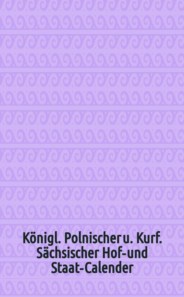 Königl. Polnischer u. Kurf. Sächsischer Hoff- und Staats- Calender