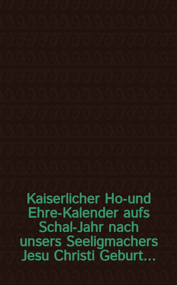 Kaiserlicher Hof- und Ehren- Kalender aufs Schalt- Jahr nach unsers Seeligmachers Jesu Christi Geburt ...
