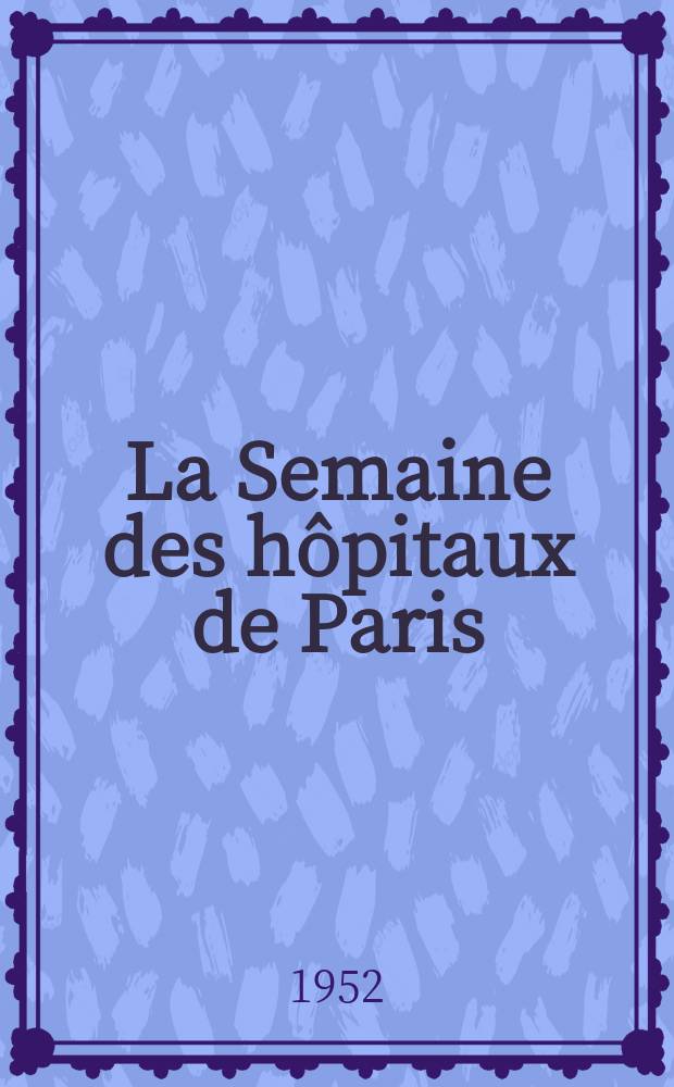 La Semaine des h&ocirc;pitaux de Paris : Organe fonde par l'Assoc. d'enseignement med. des h&ocirc;pitaux de Paris. Ann&eacute;e28 1952, №82