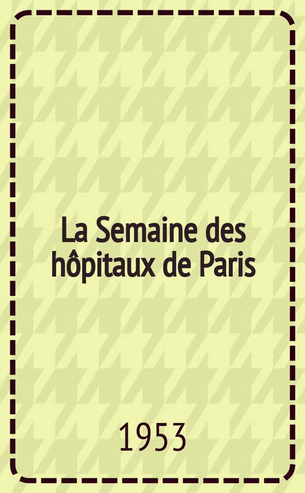 La Semaine des hôpitaux de Paris : Organe fonde par l'Assoc. d'enseignement med. des hôpitaux de Paris. Année29 1953, №33