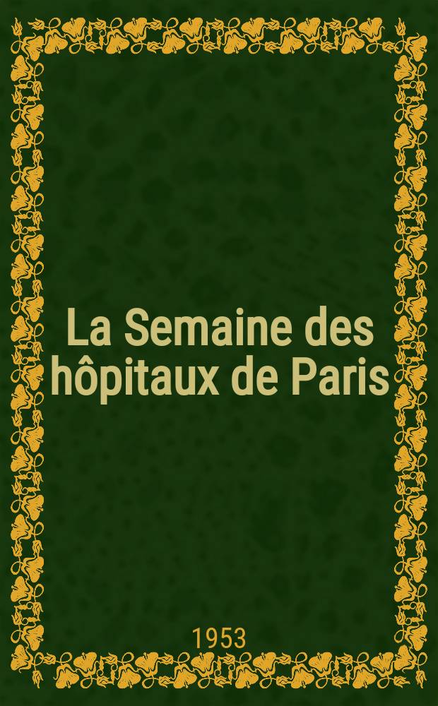 La Semaine des hôpitaux de Paris : Organe fonde par l'Assoc. d'enseignement med. des hôpitaux de Paris. Année29 1953, №67