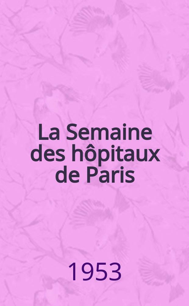 La Semaine des hôpitaux de Paris : Organe fonde par l'Assoc. d'enseignement med. des hôpitaux de Paris. Année29 1953, №77
