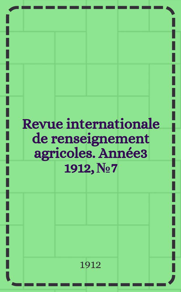 Revue internationale de renseignement agricoles. Année3 1912, №7