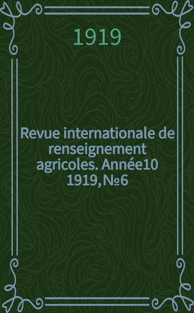 Revue internationale de renseignement agricoles. Ann&eacute;e10 1919, №6
