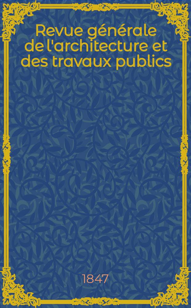 Revue générale de l'architecture et des travaux publics : Journal des architectes des ingénieristes des archéologues des industriels et des propriétaires. Vol.7