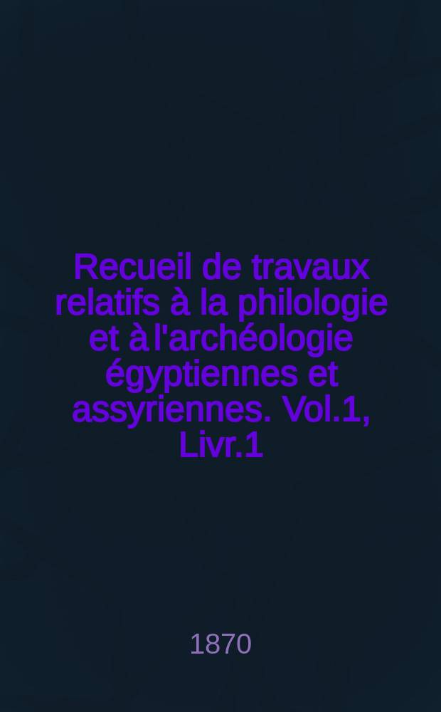 Recueil de travaux relatifs à la philologie et à l'archéologie égyptiennes et assyriennes. Vol.1, Livr.1
