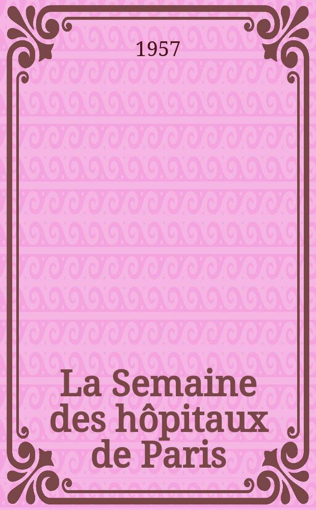 La Semaine des hôpitaux de Paris : Organe fonde par l'Assoc. d'enseignement med. des hôpitaux de Paris. Année33 1957, №33