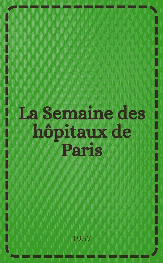 La Semaine des hôpitaux de Paris : Organe fonde par l'Assoc. d'enseignement med. des hôpitaux de Paris. Année33 1957, №57