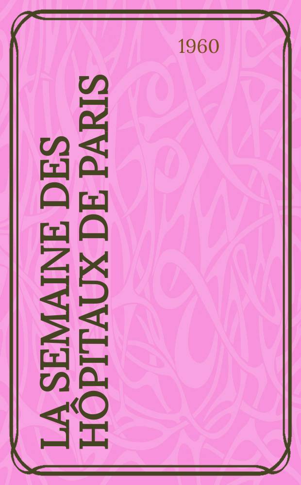 La Semaine des hôpitaux de Paris : Organe fonde par l'Assoc. d'enseignement med. des hôpitaux de Paris. Année36 1960, №13