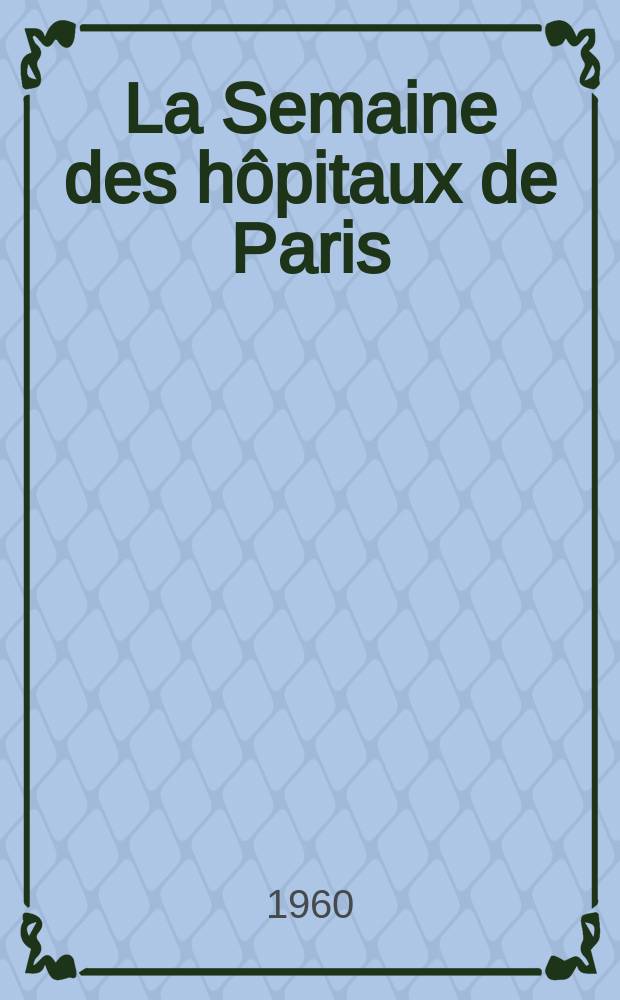 La Semaine des hôpitaux de Paris : Organe fonde par l'Assoc. d'enseignement med. des hôpitaux de Paris. Année36 1960, №25