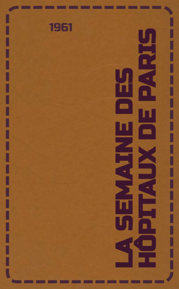 La Semaine des hôpitaux de Paris : Organe fonde par l'Assoc. d'enseignement med. des hôpitaux de Paris. Année37 1961, №29