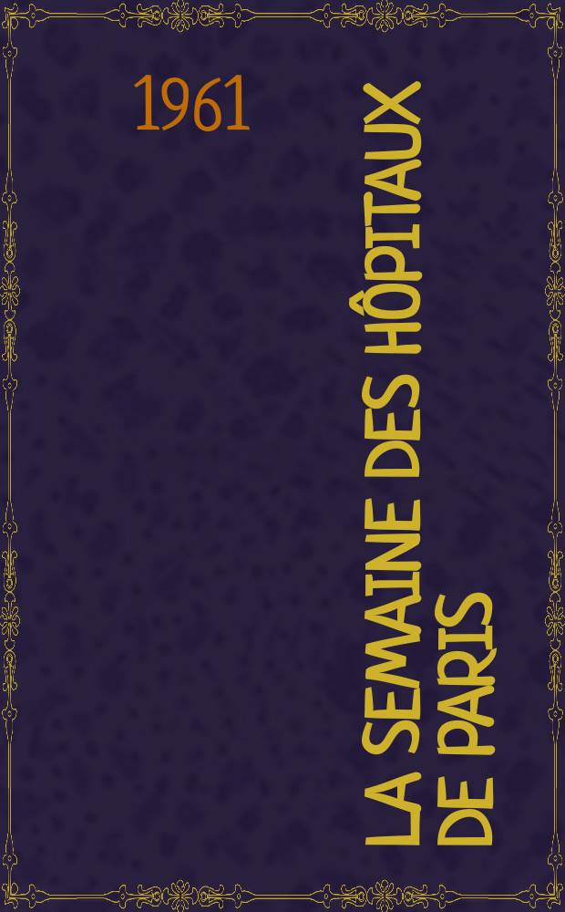 La Semaine des hôpitaux de Paris : Organe fonde par l'Assoc. d'enseignement med. des hôpitaux de Paris. Année37 1961, №46