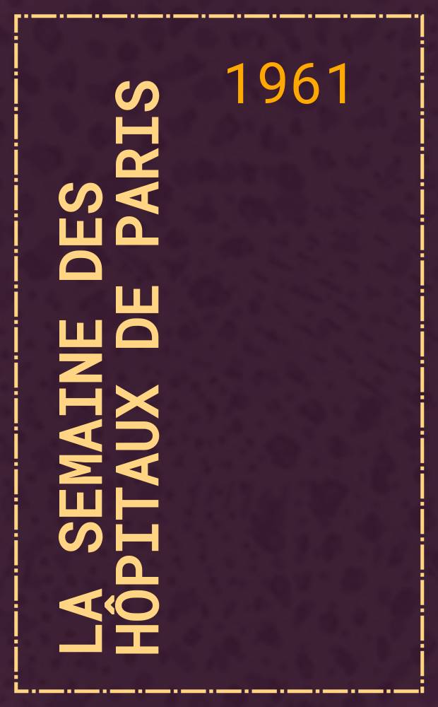 La Semaine des hôpitaux de Paris : Organe fonde par l'Assoc. d'enseignement med. des hôpitaux de Paris. Année37 1961, №48