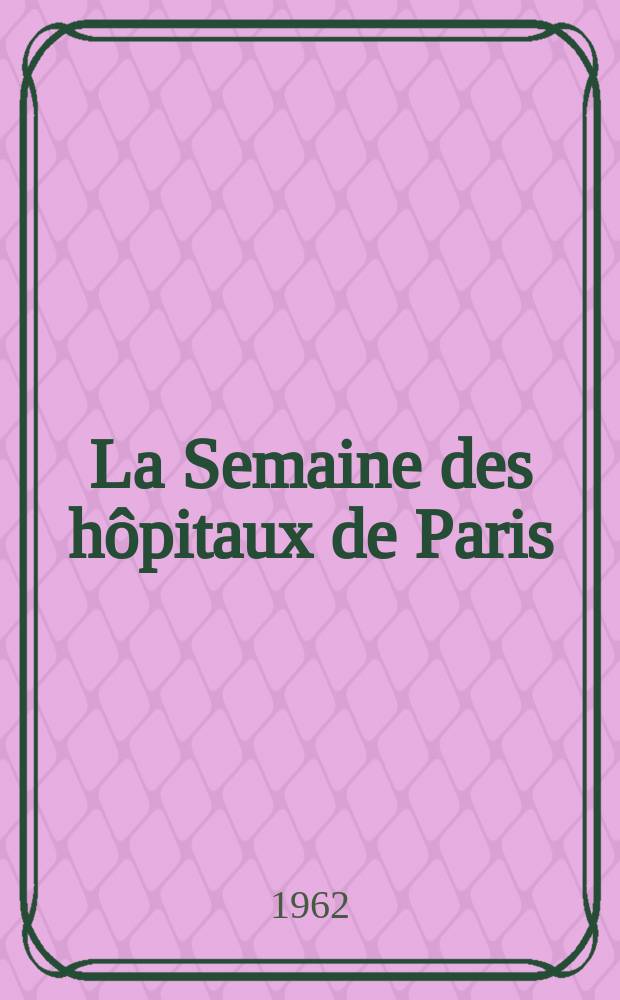 La Semaine des h&ocirc;pitaux de Paris : Organe fonde par l'Assoc. d'enseignement med. des h&ocirc;pitaux de Paris. Ann&eacute;e38 1962, №9