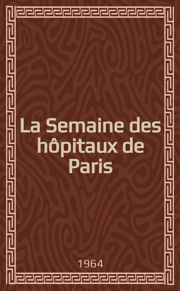 La Semaine des h&ocirc;pitaux de Paris : Organe fonde par l'Assoc. d'enseignement med. des h&ocirc;pitaux de Paris. Ann&eacute;e40 1964, №49