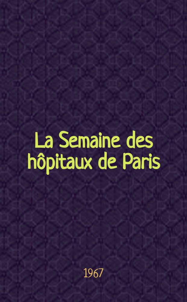 La Semaine des hôpitaux de Paris : Organe fonde par l'Assoc. d'enseignement med. des hôpitaux de Paris. Année43 1967, №2