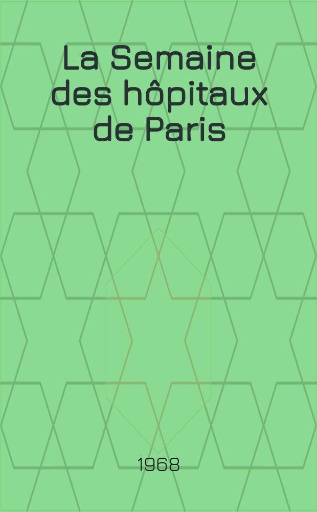La Semaine des hôpitaux de Paris : Organe fonde par l'Assoc. d'enseignement med. des hôpitaux de Paris. Année44 1968, №17