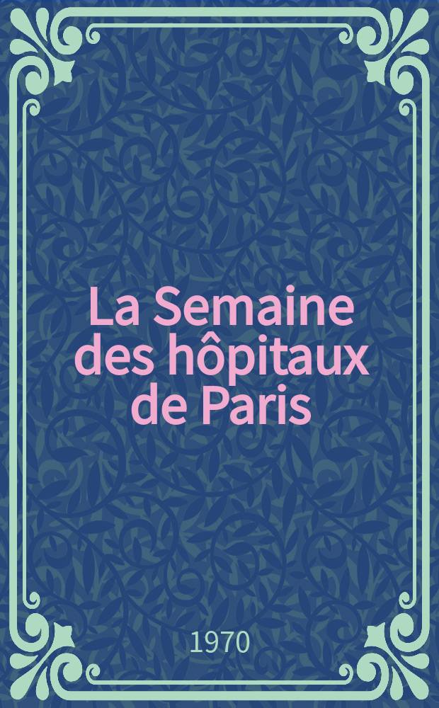 La Semaine des h&ocirc;pitaux de Paris : Organe fonde par l'Assoc. d'enseignement med. des h&ocirc;pitaux de Paris. Ann&eacute;e46 1970, №23