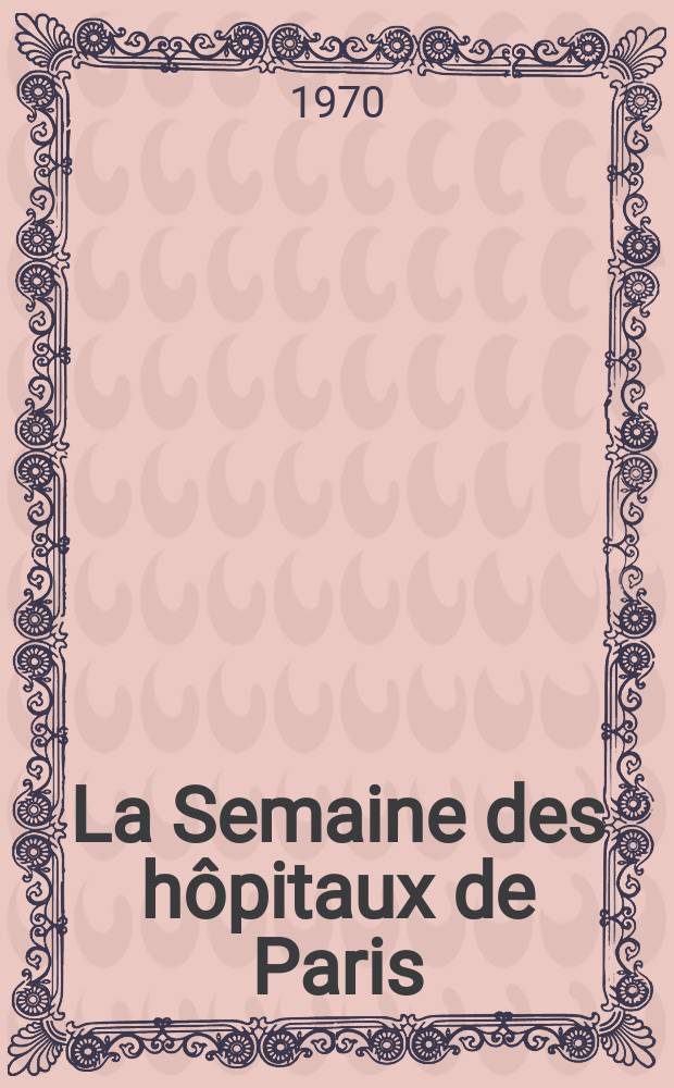 La Semaine des hôpitaux de Paris : Organe fonde par l'Assoc. d'enseignement med. des hôpitaux de Paris. Année46 1970, №53