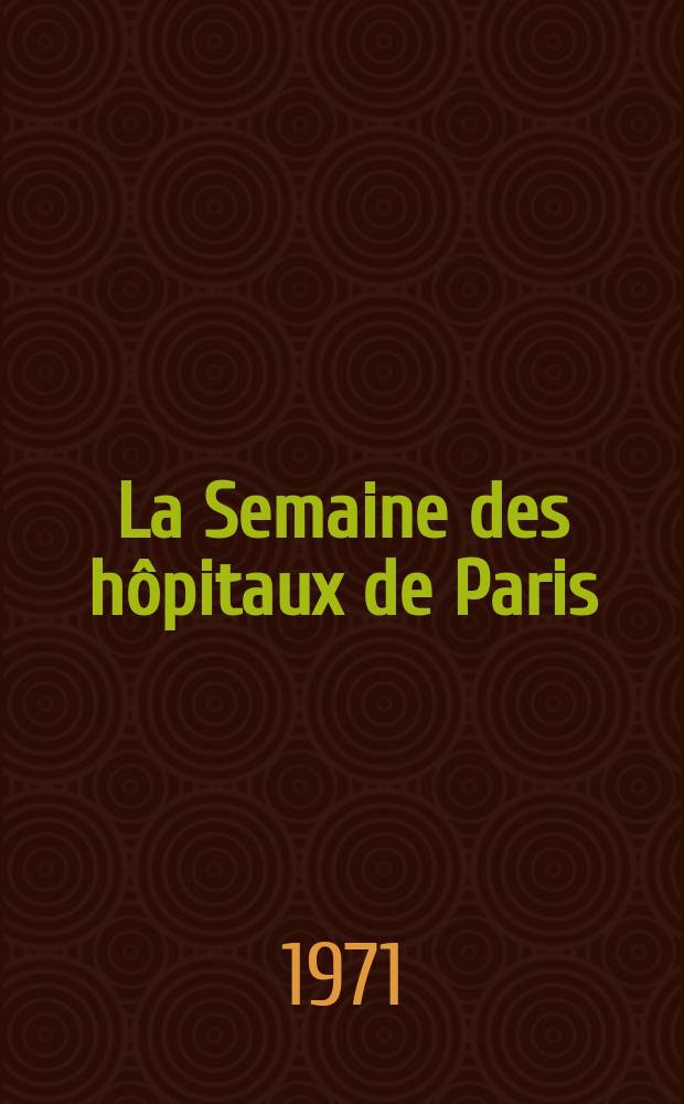 La Semaine des hôpitaux de Paris : Organe fonde par l'Assoc. d'enseignement med. des hôpitaux de Paris. Année47 1971, №5