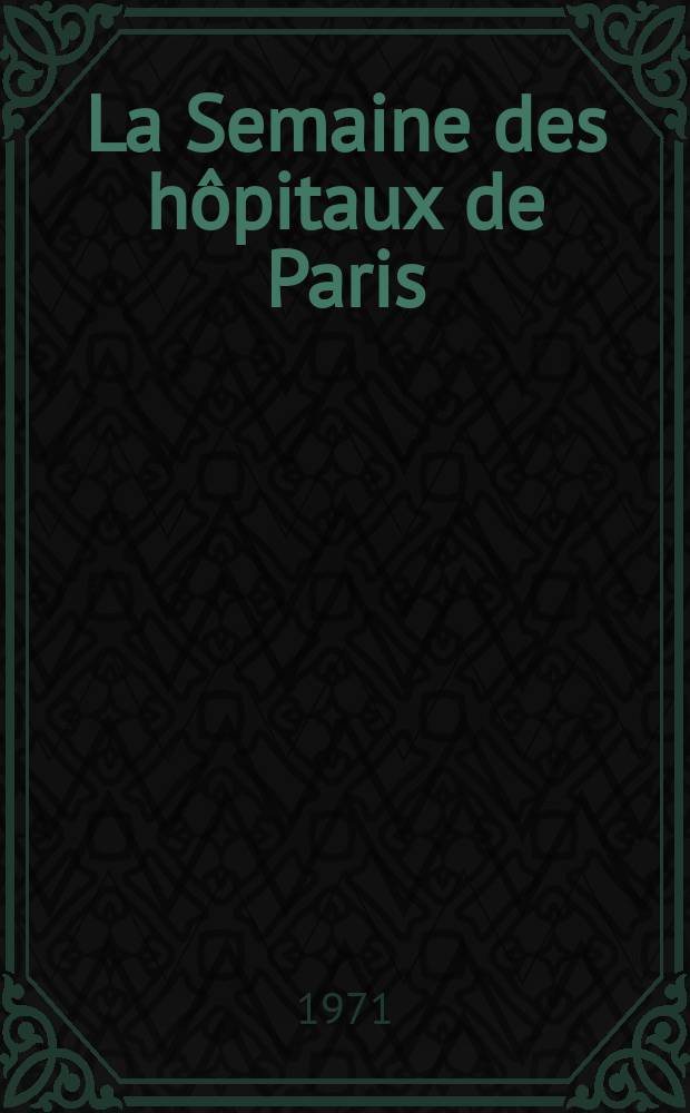 La Semaine des hôpitaux de Paris : Organe fonde par l'Assoc. d'enseignement med. des hôpitaux de Paris. Année47 1971, №8