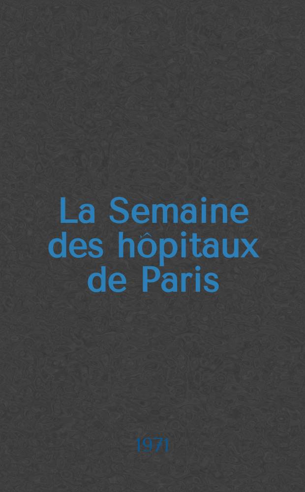 La Semaine des hôpitaux de Paris : Organe fonde par l'Assoc. d'enseignement med. des hôpitaux de Paris. Année47 1971, №22