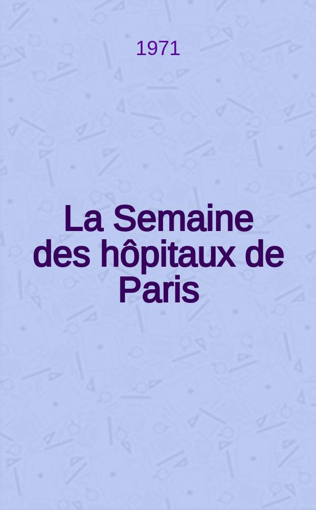 La Semaine des hôpitaux de Paris : Organe fonde par l'Assoc. d'enseignement med. des hôpitaux de Paris. Année47 1971, №33