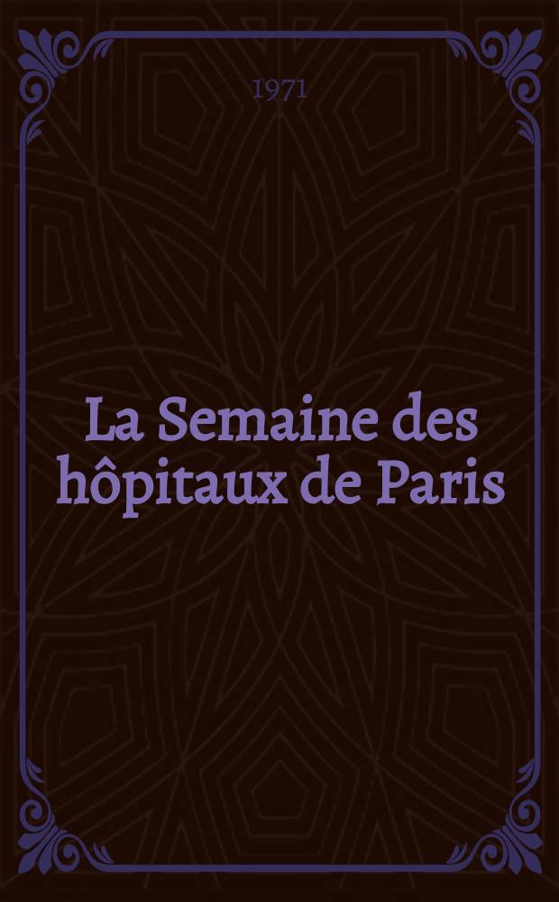 La Semaine des hôpitaux de Paris : Organe fonde par l'Assoc. d'enseignement med. des hôpitaux de Paris. Année47 1971, №37