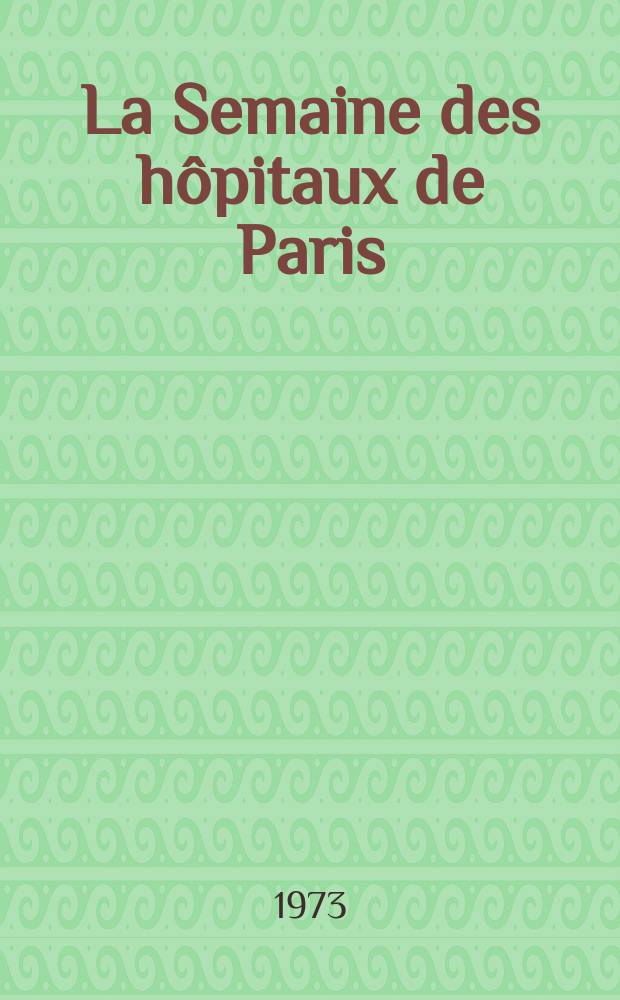 La Semaine des hôpitaux de Paris : Organe fonde par l'Assoc. d'enseignement med. des hôpitaux de Paris. Année49 1973, №2