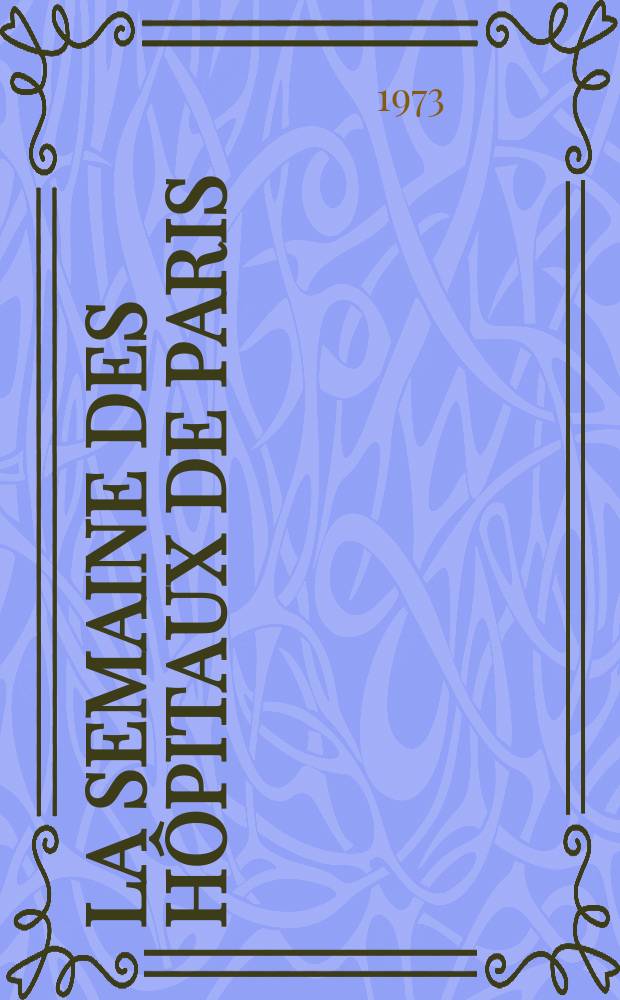 La Semaine des hôpitaux de Paris : Organe fonde par l'Assoc. d'enseignement med. des hôpitaux de Paris. Année49 1973, №46