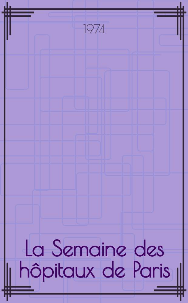 La Semaine des h&ocirc;pitaux de Paris : Organe fonde par l'Assoc. d'enseignement med. des h&ocirc;pitaux de Paris. Ann&eacute;e50 1974, №46