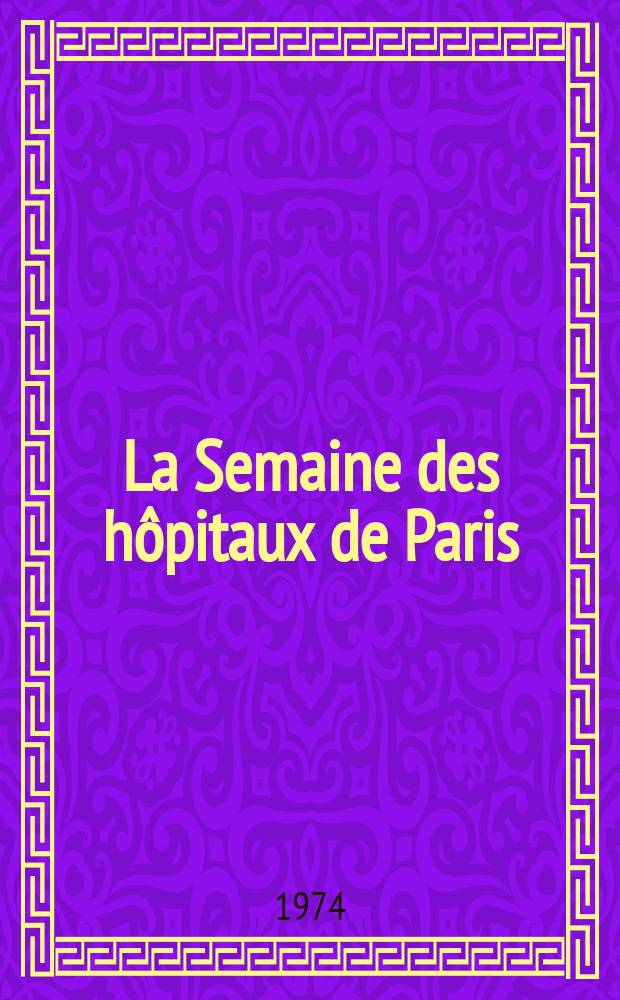 La Semaine des hôpitaux de Paris : Organe fonde par l'Assoc. d'enseignement med. des hôpitaux de Paris. Année50 1974, №50