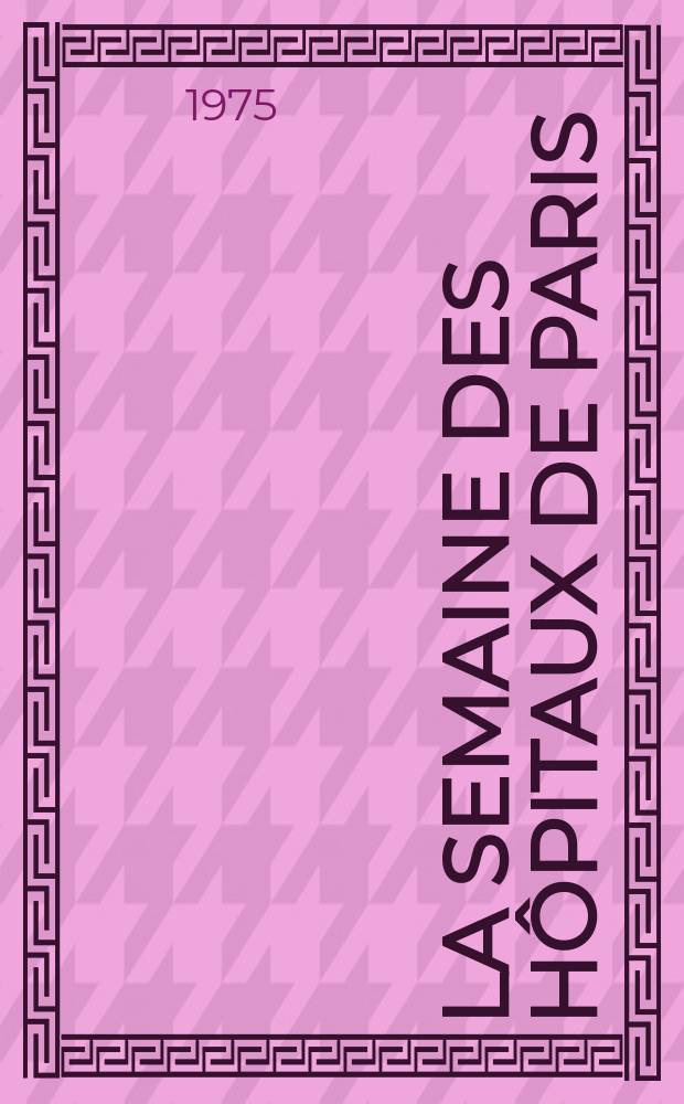 La Semaine des hôpitaux de Paris : Organe fonde par l'Assoc. d'enseignement med. des hôpitaux de Paris. A.51 1975, №13
