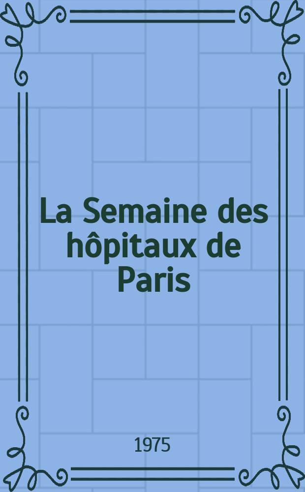 La Semaine des hôpitaux de Paris : Organe fonde par l'Assoc. d'enseignement med. des hôpitaux de Paris. A.51 1975, №40
