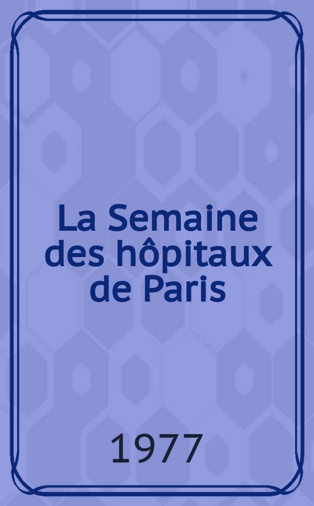 La Semaine des hôpitaux de Paris : Organe fonde par l'Assoc. d'enseignement med. des hôpitaux de Paris. A.53 1977, №2