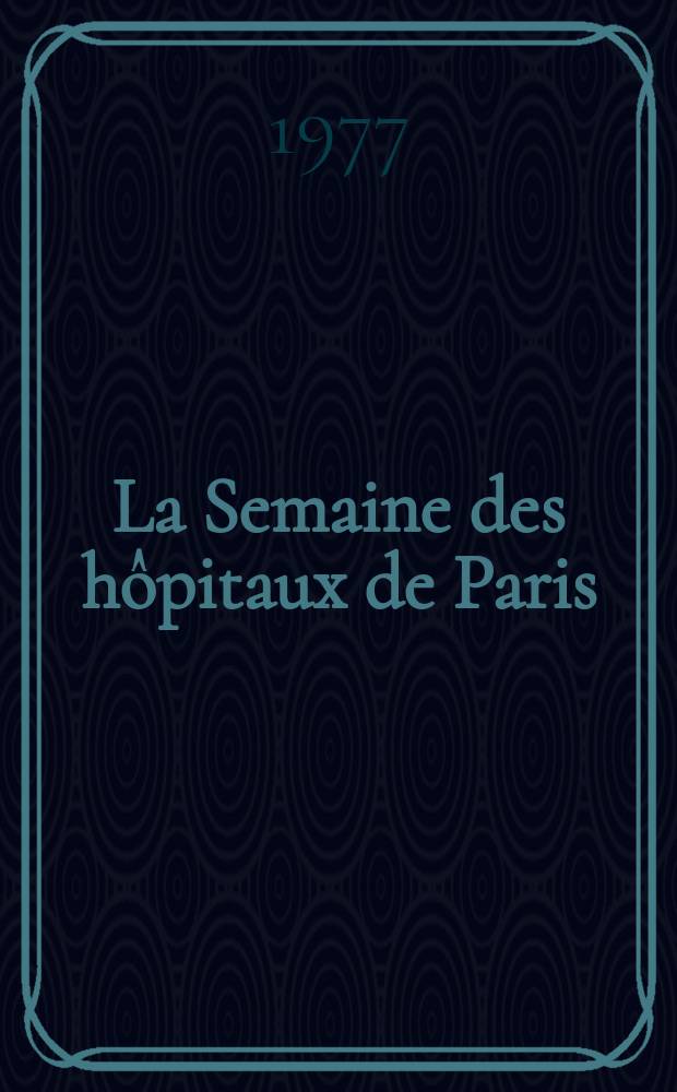 La Semaine des hôpitaux de Paris : Organe fonde par l'Assoc. d'enseignement med. des hôpitaux de Paris. A.53 1977, №14