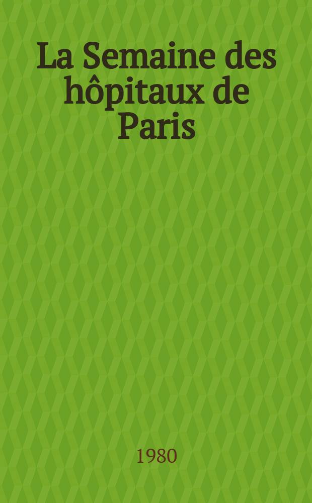 La Semaine des hôpitaux de Paris : Organe fonde par l'Assoc. d'enseignement med. des hôpitaux de Paris. A.56 1980, №1/2
